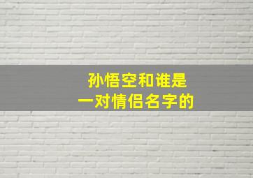 孙悟空和谁是一对情侣名字的