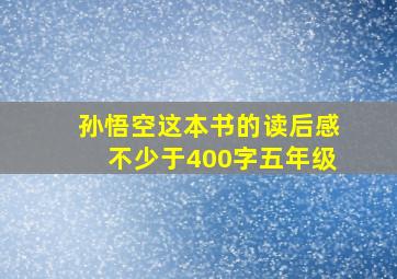 孙悟空这本书的读后感不少于400字五年级