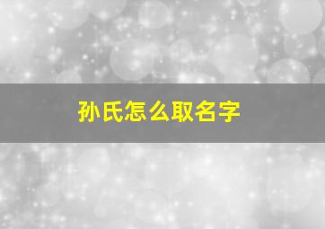 孙氏怎么取名字