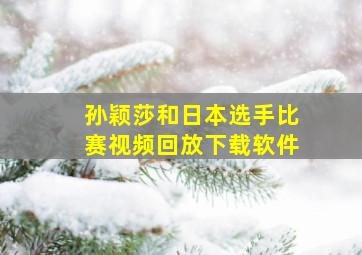 孙颖莎和日本选手比赛视频回放下载软件