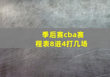 季后赛cba赛程表8进4打几场