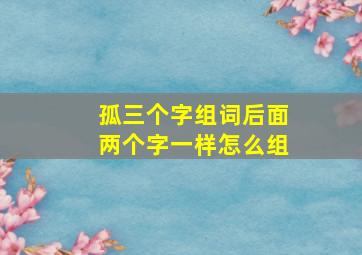 孤三个字组词后面两个字一样怎么组