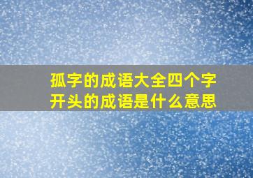 孤字的成语大全四个字开头的成语是什么意思