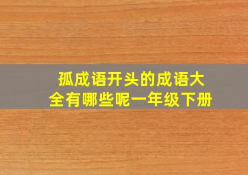 孤成语开头的成语大全有哪些呢一年级下册