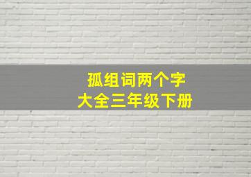 孤组词两个字大全三年级下册