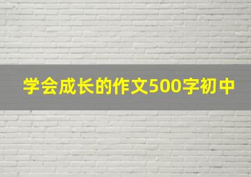 学会成长的作文500字初中