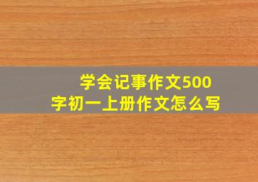 学会记事作文500字初一上册作文怎么写