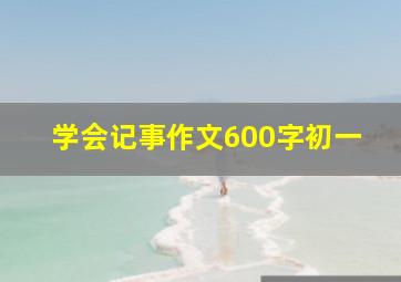 学会记事作文600字初一