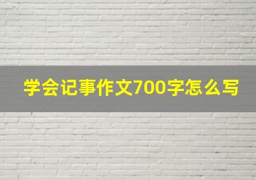 学会记事作文700字怎么写