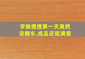 学做捏捏第一天竟然没翻车,成品还挺满意