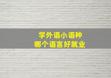 学外语小语种哪个语言好就业