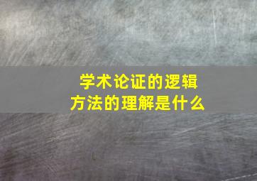 学术论证的逻辑方法的理解是什么