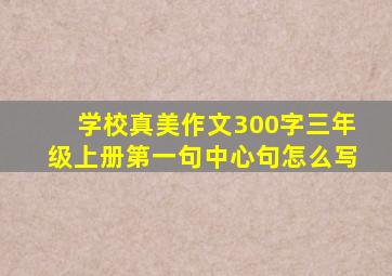 学校真美作文300字三年级上册第一句中心句怎么写