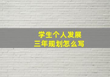 学生个人发展三年规划怎么写