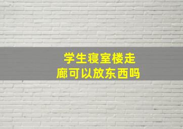 学生寝室楼走廊可以放东西吗