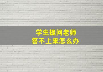 学生提问老师答不上来怎么办