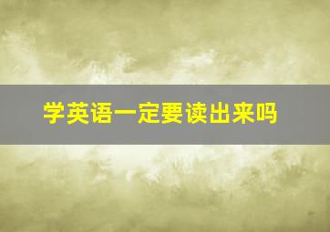 学英语一定要读出来吗