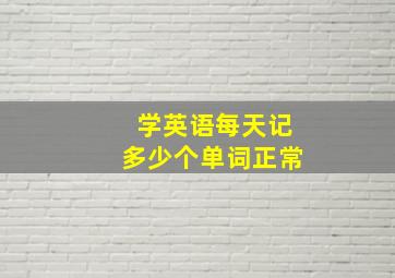 学英语每天记多少个单词正常