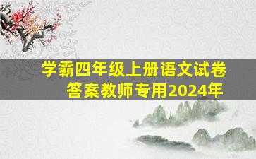 学霸四年级上册语文试卷答案教师专用2024年