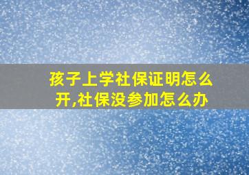 孩子上学社保证明怎么开,社保没参加怎么办