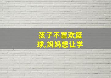 孩子不喜欢篮球,妈妈想让学