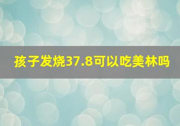 孩子发烧37.8可以吃美林吗