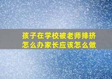 孩子在学校被老师排挤怎么办家长应该怎么做