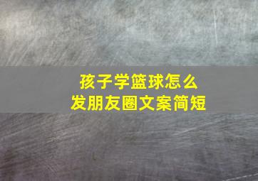 孩子学篮球怎么发朋友圈文案简短