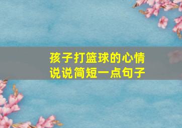 孩子打篮球的心情说说简短一点句子