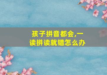 孩子拼音都会,一读拼读就错怎么办