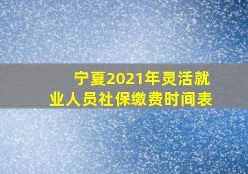 宁夏2021年灵活就业人员社保缴费时间表