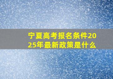 宁夏高考报名条件2025年最新政策是什么