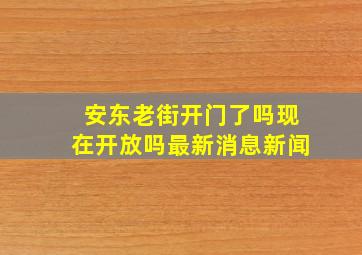 安东老街开门了吗现在开放吗最新消息新闻