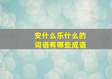 安什么乐什么的词语有哪些成语