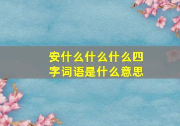 安什么什么什么四字词语是什么意思