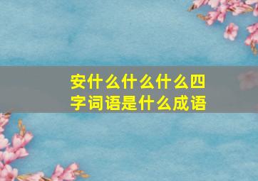 安什么什么什么四字词语是什么成语