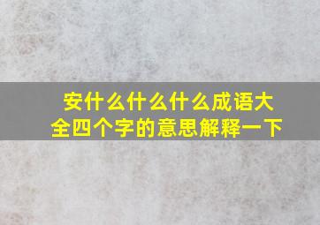 安什么什么什么成语大全四个字的意思解释一下