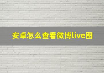 安卓怎么查看微博live图