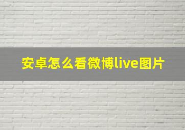 安卓怎么看微博live图片