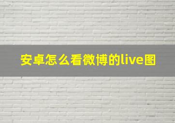 安卓怎么看微博的live图