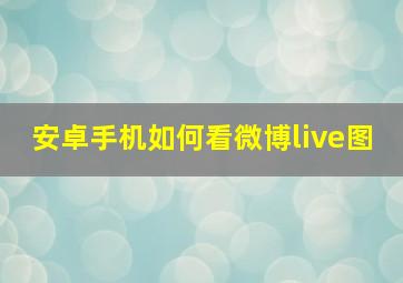 安卓手机如何看微博live图