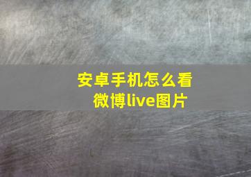 安卓手机怎么看微博live图片