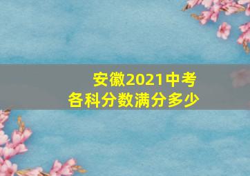 安徽2021中考各科分数满分多少