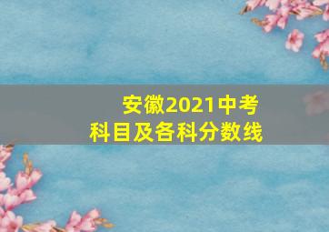 安徽2021中考科目及各科分数线