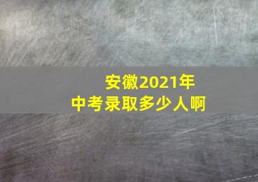 安徽2021年中考录取多少人啊