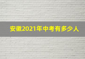 安徽2021年中考有多少人