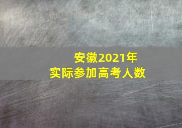 安徽2021年实际参加高考人数