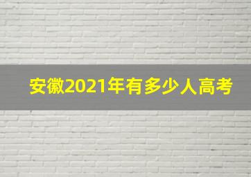 安徽2021年有多少人高考