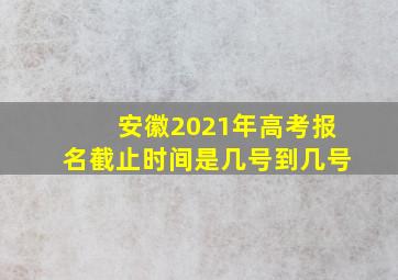 安徽2021年高考报名截止时间是几号到几号