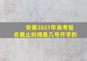 安徽2021年高考报名截止时间是几号开学的